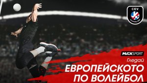 Европейското по волейбол с участието на България пряко по MAX Sport